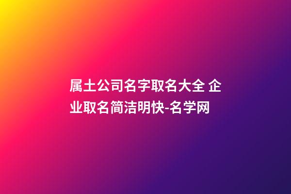 属土公司名字取名大全 企业取名简洁明快-名学网-第1张-公司起名-玄机派